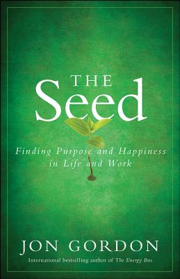 The Seed: Finding Purpose and Happiness in Life and Work - Jon Gordon