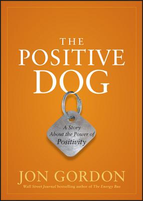 The Positive Dog: A Story about the Power of Positivity - Jon Gordon