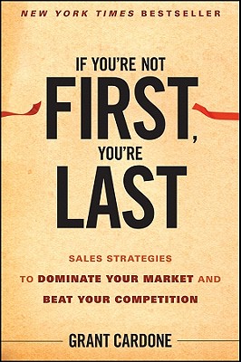 If You're Not First, You're Last: Sales Strategies to Dominate Your Market and Beat Your Competition - Grant Cardone