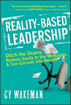 Reality-Based Leadership: Ditch the Drama, Restore Sanity to the Workplace, and Turn Excuses Into Results - Cy Wakeman