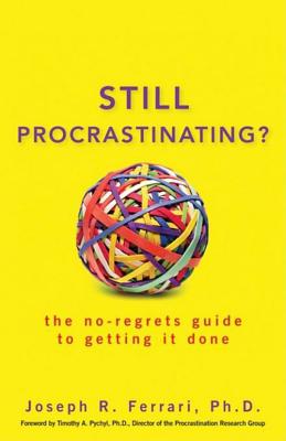 Still Procrastinating: The No-Regrets Guide to Getting It Done - Joseph R. Ferrari