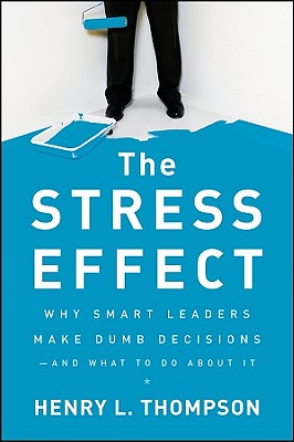 The Stress Effect: Why Smart Leaders Make Dumb Decisions--And What to Do about It - Henry L. Thompson