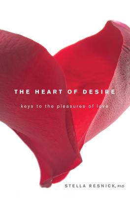 The Heart of Desire: Keys to the Pleasures of Love - Stella Resnick