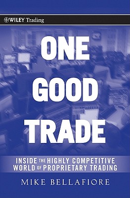 One Good Trade: Inside the Highly Competitive World of Proprietary Trading - Mike Bellafiore