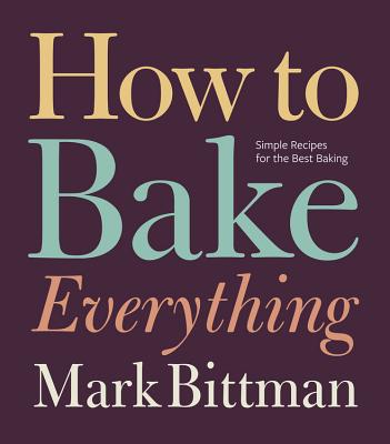 How to Bake Everything: Simple Recipes for the Best Baking - Mark Bittman