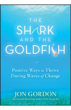 The Shark and the Goldfish: Positive Ways to Thrive During Waves of Change - Jon Gordon