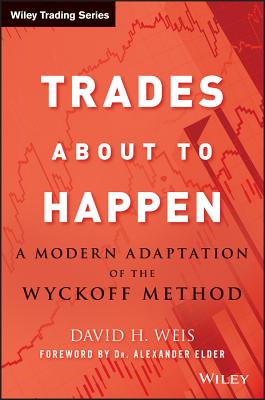 Trades about to Happen: A Modern Adaptation of the Wyckoff Method - David H. Weis