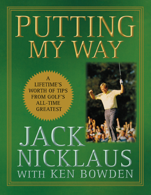 Putting My Way: A Lifetime's Worth of Tips from Golf's All-Time Greatest - Jack Nicklaus