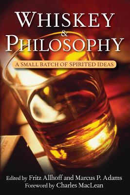 Whiskey and Philosophy: A Small Batch of Spirited Ideas - Fritz Allhoff