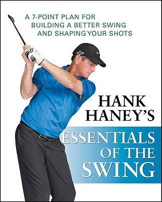 Hank Haney's Essentials of the Swing: A 7-Point Plan for Building a Better Swing and Shaping Your Shots - Hank Haney
