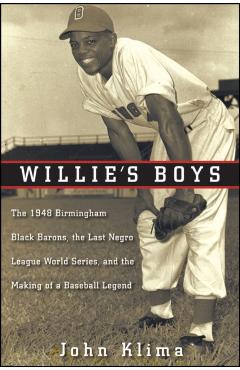 Willie's Boys: The 1948 Birmingham Black Barons, the Last Negro League World Series, and the Making of a Baseball Legend - John Klima