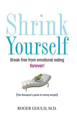 Shrink Yourself: Break Free from Emotional Eating Forever - Roger Gould