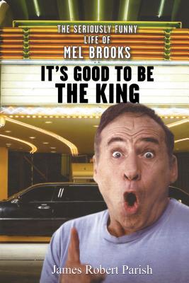 It's Good to Be the King: The Seriously Funny Life of Mel Brooks - James Robert Parish