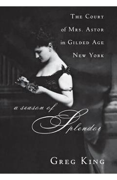 Coperta cărții 'A Season of Splendor: The Court of Mrs. Astor in Gilded Age New York - Greg King'