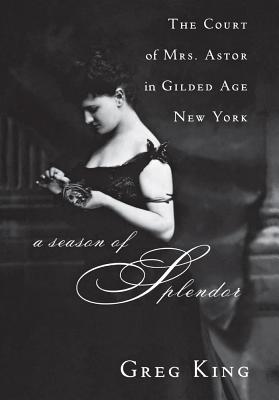 A Season of Splendor: The Court of Mrs. Astor in Gilded Age New York - Greg King