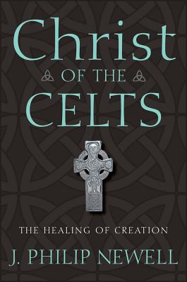 Christ of the Celts: The Healing of Creation - J. Philip Newell