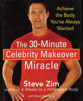 The 30-Minute Celebrity Makeover Miracle: Achieve the Body You've Always Wanted - Steve Zim