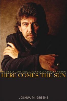 Here Comes the Sun: The Spiritual and Musical Journey of George Harrison - Joshua M. Greene