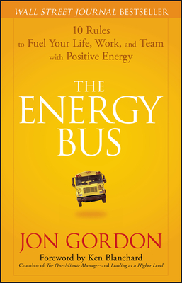 The Energy Bus: 10 Rules to Fuel Your Life, Work, and Team with Positive Energy - Jon Gordon