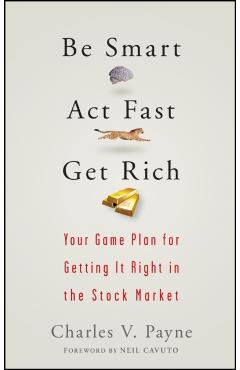 Be Smart, ACT Fast, Get Rich: Your Game Plan for Getting It Right in the Stock Market - Charles V. Payne