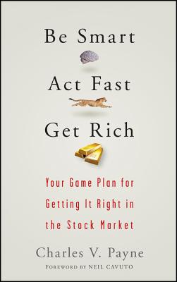 Be Smart, ACT Fast, Get Rich: Your Game Plan for Getting It Right in the Stock Market - Charles V. Payne