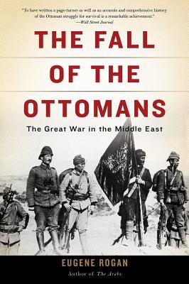 The Fall of the Ottomans: The Great War in the Middle East - Eugene Rogan