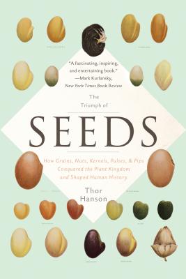 The Triumph of Seeds: How Grains, Nuts, Kernels, Pulses, and Pips Conquered the Plant Kingdom and Shaped Human History - Thor Hanson