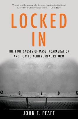 Locked in: The True Causes of Mass Incarceration-And How to Achieve Real Reform - John Pfaff