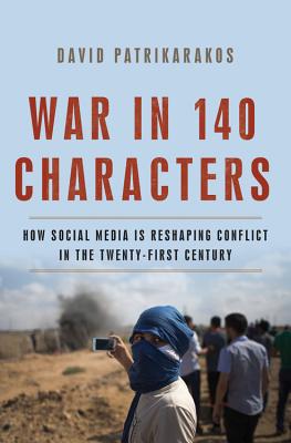 War in 140 Characters: How Social Media Is Reshaping Conflict in the Twenty-First Century - David Patrikarakos