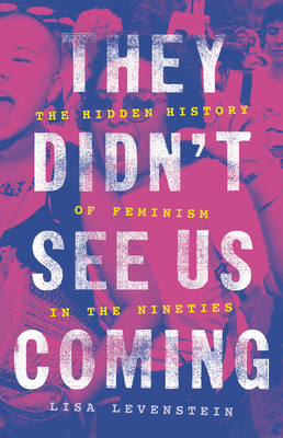 They Didn't See Us Coming: The Hidden History of Feminism in the Nineties - Lisa Levenstein