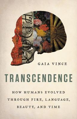 Transcendence: How Humans Evolved Through Fire, Language, Beauty, and Time - Gaia Vince