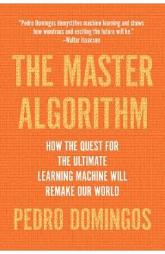 Poza produsului The Master Algorithm: How the Quest for the Ultimate Learning Machine Will Remake Our World - Pedro Domingos