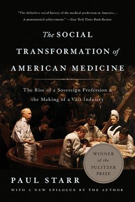 The Social Transformation of American Medicine: The Rise of a Sovereign Profession and the Making of a Vast Industry - Paul Starr