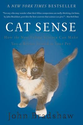 Cat Sense: How the New Feline Science Can Make You a Better Friend to Your Pet - John Bradshaw