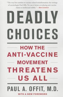 Deadly Choices: How the Anti-Vaccine Movement Threatens Us All - Paul A. Offit
