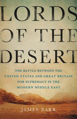 Lords of the Desert: The Battle Between the United States and Great Britain for Supremacy in the Modern Middle East - James Barr