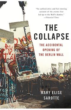 The Collapse: The Accidental Opening of the Berlin Wall - Mary Elise Sarotte