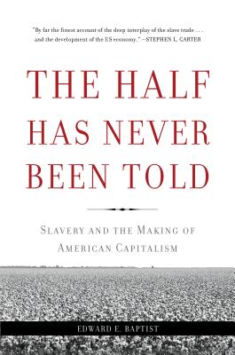 The Half Has Never Been Told: Slavery and the Making of American Capitalism - Edward E. Baptist