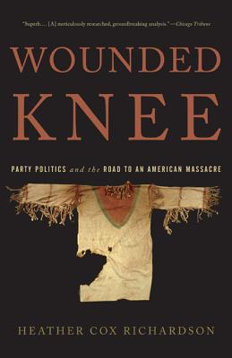 Wounded Knee: Party Politics and the Road to an American Massacre - Heather Cox Richardson