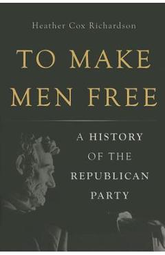 Poza produsului To Make Men Free: A History of the Republican Party - Heather Cox Richardson