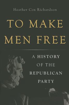 To Make Men Free: A History of the Republican Party - Heather Cox Richardson