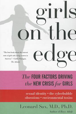 Girls on the Edge: The Four Factors Driving the New Crisis for Girls: Sexual Identity, the Cyberbubble, Obsessions, Environmental Toxins - Leonard Sax