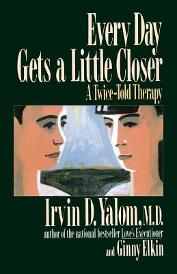 Every Day Gets a Little Closer: A Twice-Told Therapy - Irvin D. Yalom