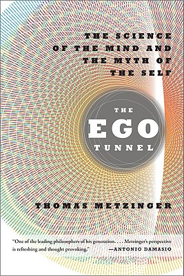 The Ego Tunnel: The Science of the Mind and the Myth of the Self - Thomas Metzinger