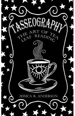 Tasseography - The Art of Tea Leaf Reading - Jessica R. Anderson