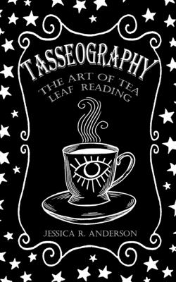 Tasseography - The Art of Tea Leaf Reading - Jessica R. Anderson