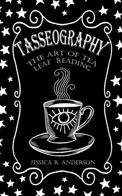 Tasseography - The Art of Tea Leaf Reading - Jessica R. Anderson