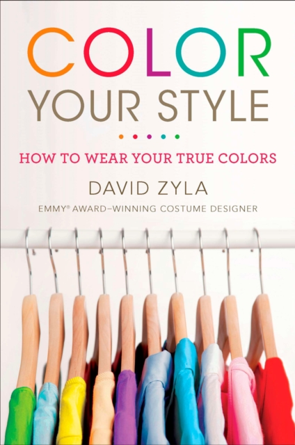 Color Your Style: How to Wear Your True Colors - David Zyla