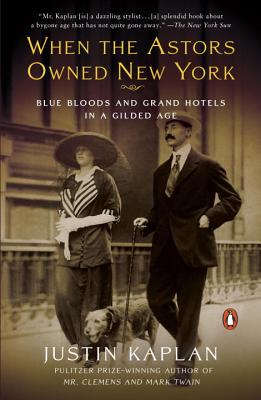 When the Astors Owned New York: Blue Bloods and Grand Hotels in a Gilded Age - Justin Kaplan