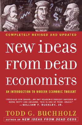 New Ideas from Dead Economists: An Introduction to Modern Economic Thought - Todd G. Buchholz